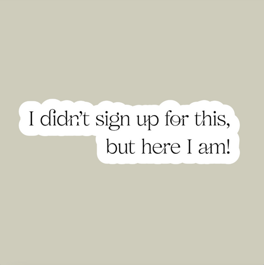 I Didn't Sign Up For This, But Here I Am Sticker